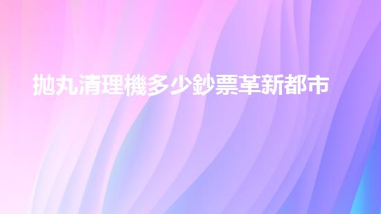 拋丸清理機多少鈔票革新都市排水系統(tǒng)：的技術(shù)革新如何提升都市環(huán)境質(zhì)量？